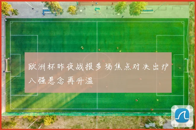 欧洲杯昨夜战报多场焦点对决出炉八强悬念再升温