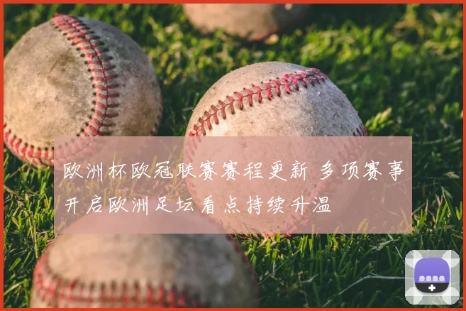 欧洲杯欧冠联赛赛程更新 多项赛事开启欧洲足坛看点持续升温