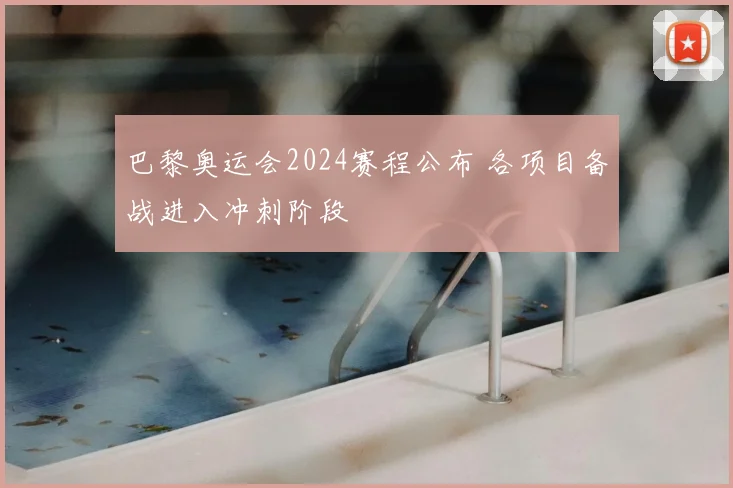 巴黎奥运会2024赛程公布 各项目备战进入冲刺阶段
