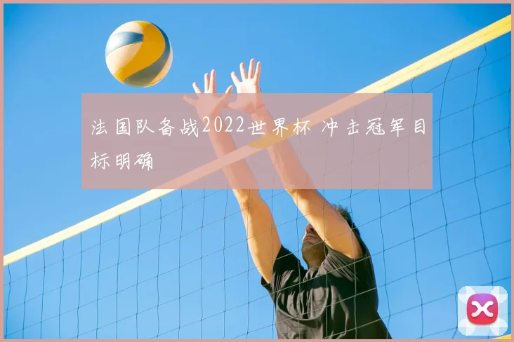 法国队备战2022世界杯 冲击冠军目标明确