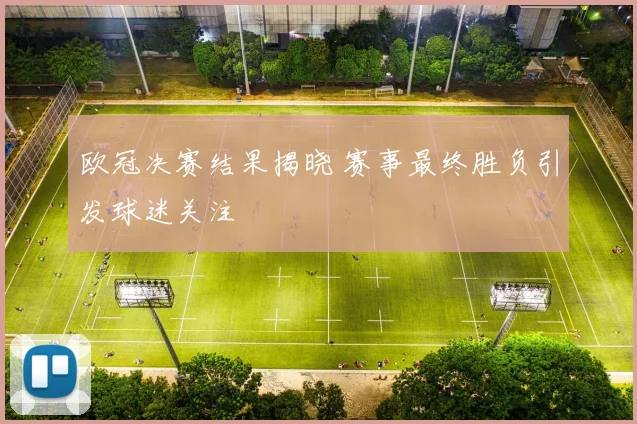 欧冠决赛结果揭晓 赛事最终胜负引发球迷关注