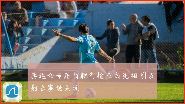 奥运会专用打靶气枪正式亮相 引发射击赛场关注