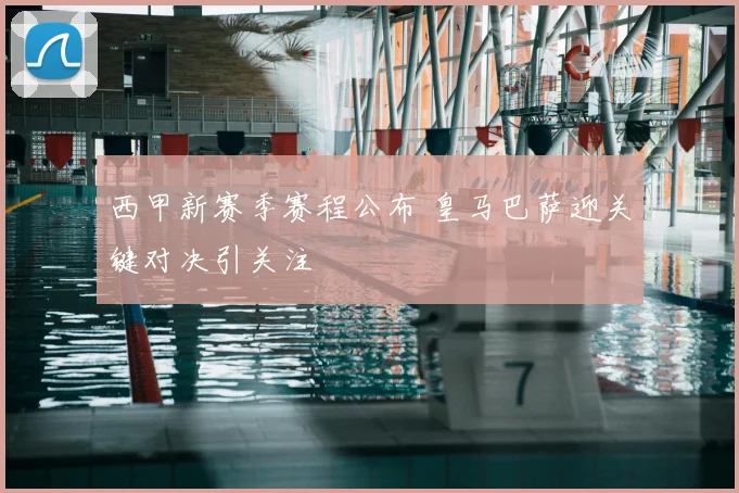 西甲新赛季赛程公布 皇马巴萨迎关键对决引关注