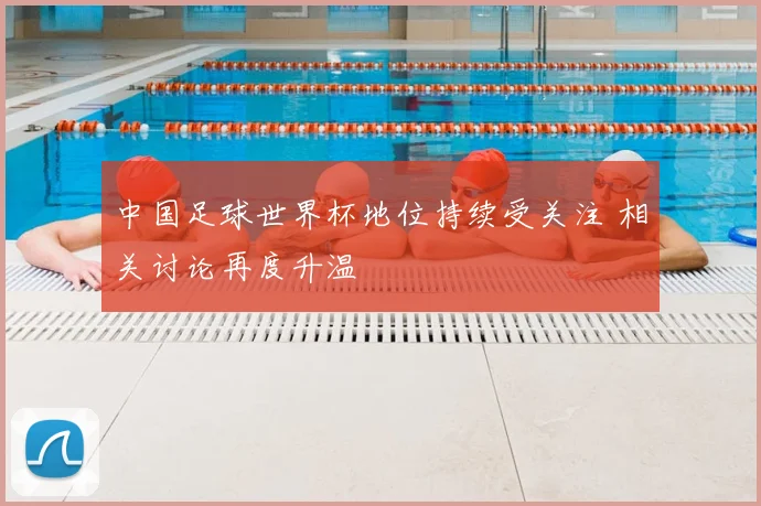中国足球世界杯地位持续受关注 相关讨论再度升温