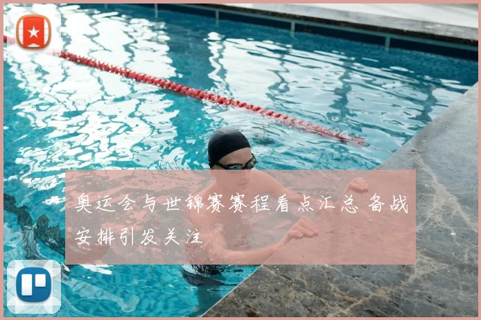 奥运会与世锦赛赛程看点汇总 备战安排引发关注