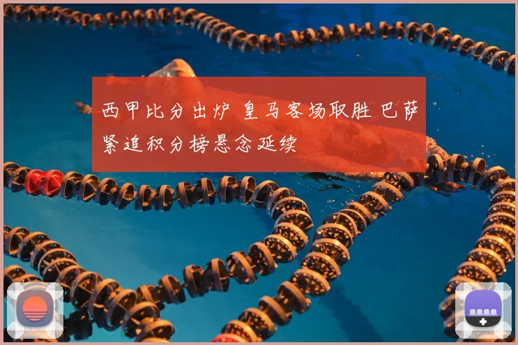 西甲比分出炉 皇马客场取胜 巴萨紧追积分榜悬念延续