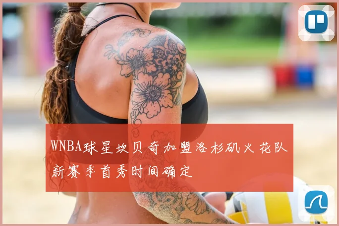 WNBA球星坎贝奇加盟洛杉矶火花队新赛季首秀时间确定
