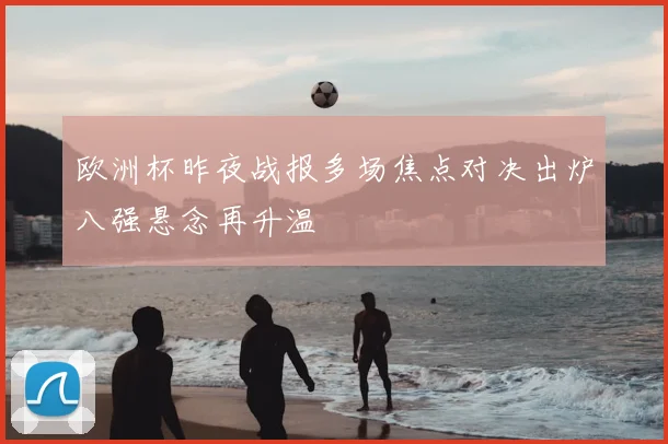 欧洲杯昨夜战报多场焦点对决出炉八强悬念再升温