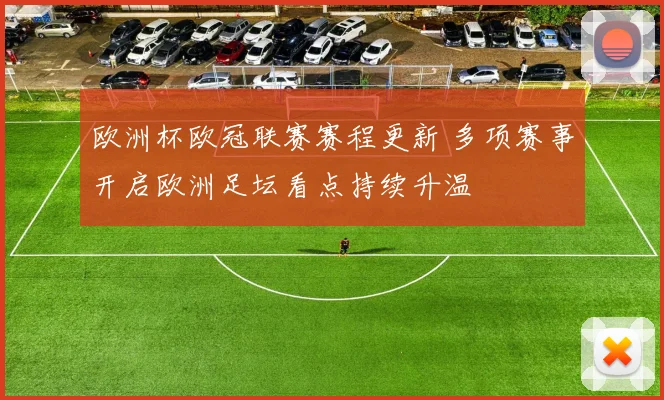 欧洲杯欧冠联赛赛程更新 多项赛事开启欧洲足坛看点持续升温