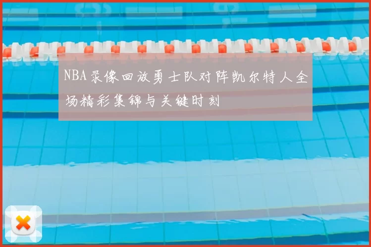NBA录像回放勇士队对阵凯尔特人全场精彩集锦与关键时刻
