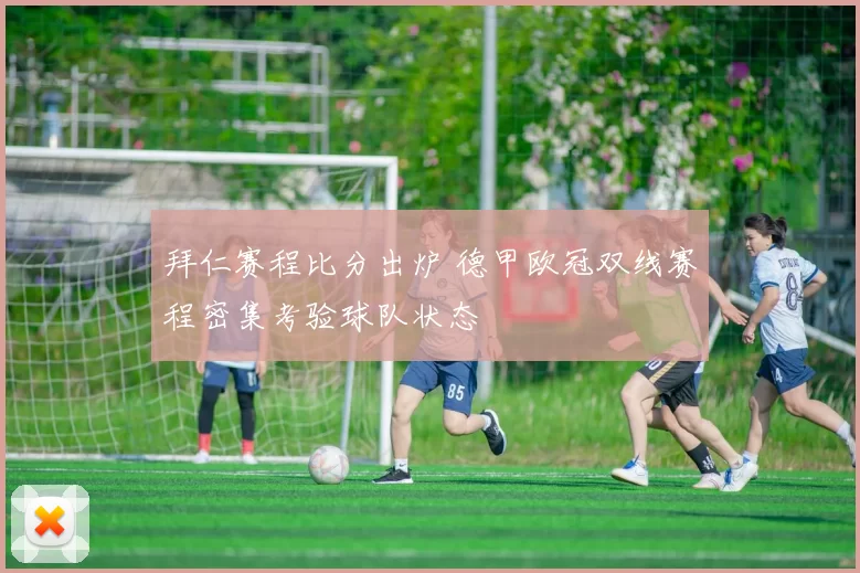 拜仁赛程比分出炉 德甲欧冠双线赛程密集考验球队状态