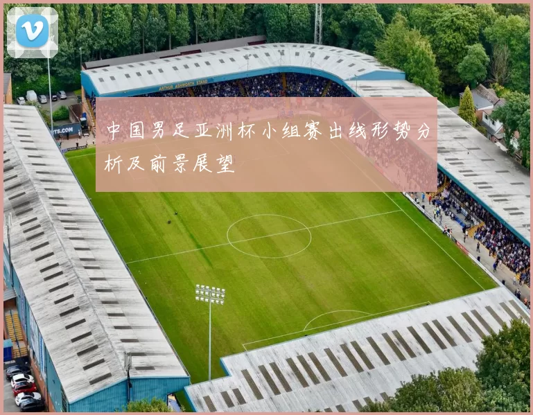 中国男足亚洲杯小组赛出线形势分析及前景展望