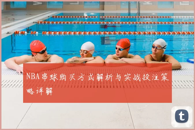 NBA串球购买方式解析与实战投注策略详解