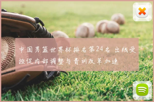 中国男篮世界杯排名第24名 出线受挫促内部调整与青训改革加速