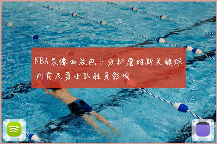 NBA录像回放包卜分析詹姆斯关键球判罚及勇士队胜负影响