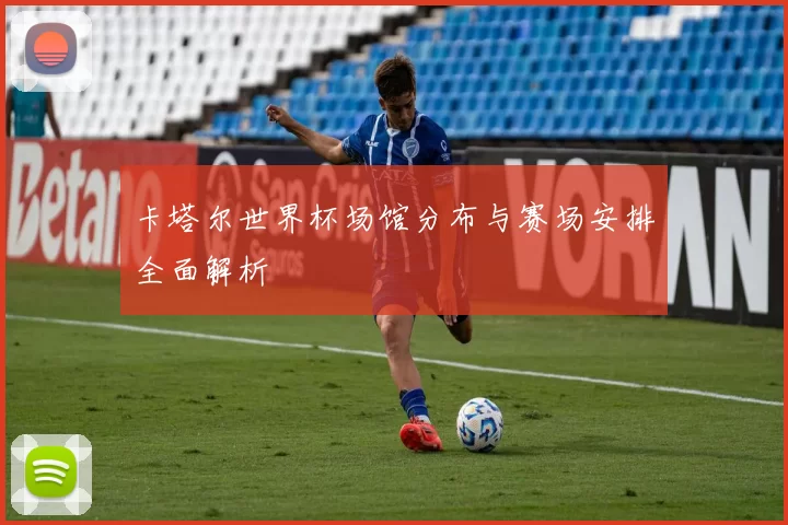 卡塔尔世界杯场馆分布与赛场安排全面解析