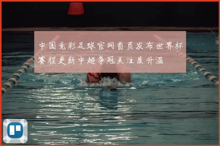 中国竞彩足球官网首页发布世界杯赛程更新中超争冠关注度升温
