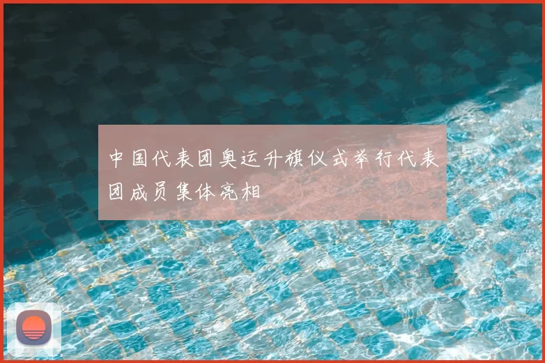 中国代表团奥运升旗仪式举行代表团成员集体亮相