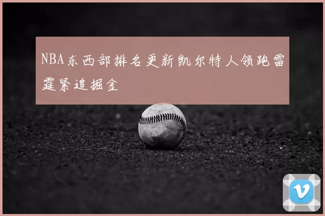 NBA东西部排名更新凯尔特人领跑雷霆紧追掘金