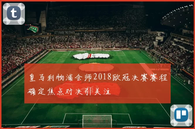 皇马利物浦会师2018欧冠决赛赛程确定焦点对决引关注