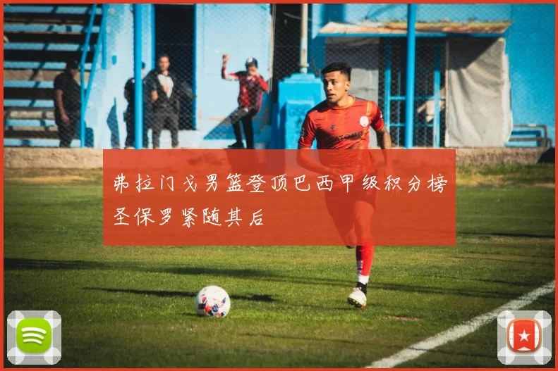 弗拉门戈男篮登顶巴西甲级积分榜圣保罗紧随其后