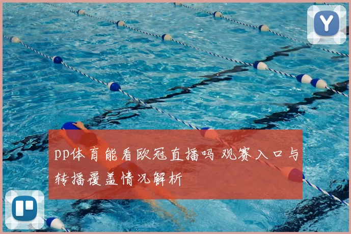 pp体育能看欧冠直播吗 观赛入口与转播覆盖情况解析