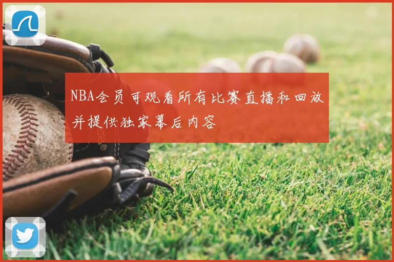 NBA会员可观看所有比赛直播和回放并提供独家幕后内容
