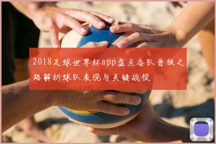 2018足球世界杯app盘点各队晋级之路解析球队表现与关键战役
