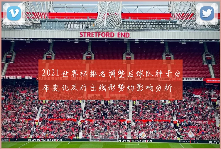 2021世界杯排名调整后球队种子分布变化及对出线形势的影响分析