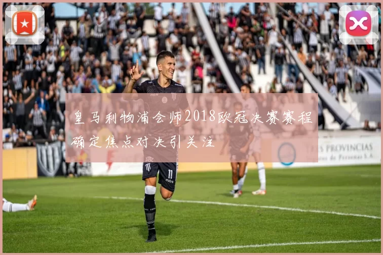 皇马利物浦会师2018欧冠决赛赛程确定焦点对决引关注