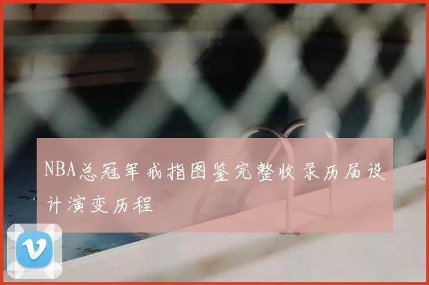 NBA总冠军戒指图鉴完整收录历届设计演变历程