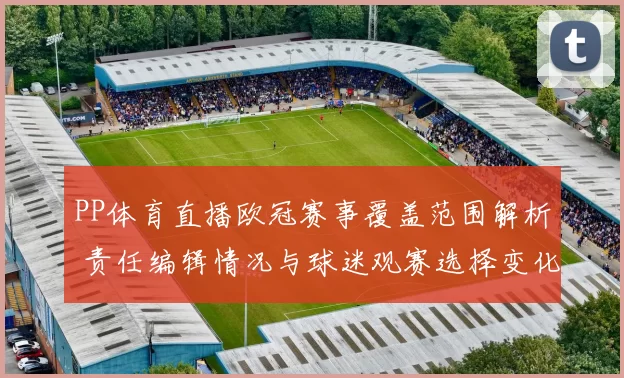 PP体育直播欧冠赛事覆盖范围解析 责任编辑情况与球迷观赛选择变化