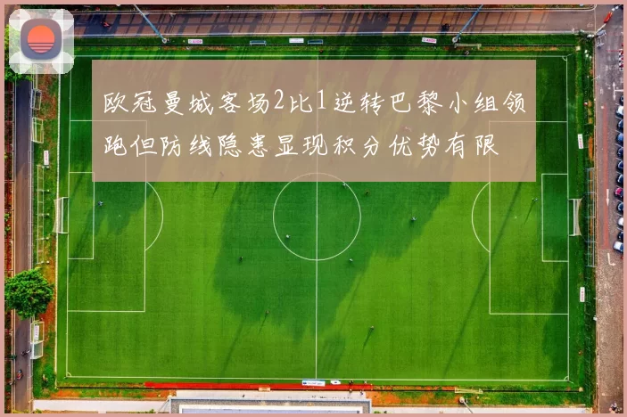 欧冠曼城客场2比1逆转巴黎小组领跑但防线隐患显现积分优势有限