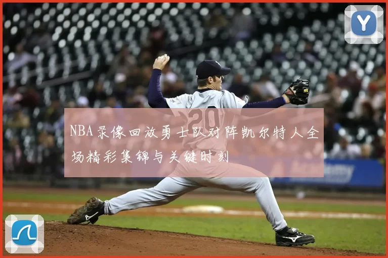 NBA录像回放勇士队对阵凯尔特人全场精彩集锦与关键时刻