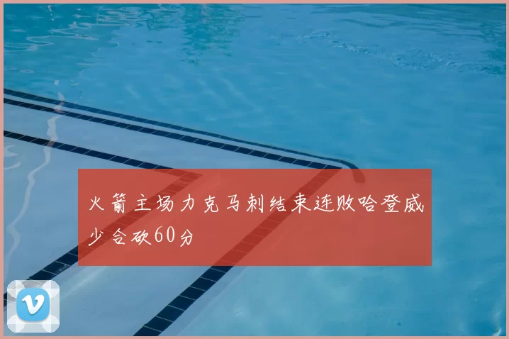 火箭主场力克马刺结束连败哈登威少合砍60分