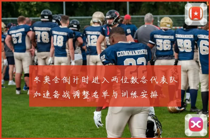 冬奥会倒计时进入两位数各代表队加速备战调整名单与训练安排