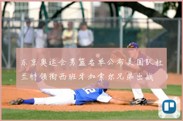 东京奥运会男篮名单公布美国队杜兰特领衔西班牙加索尔兄弟出战