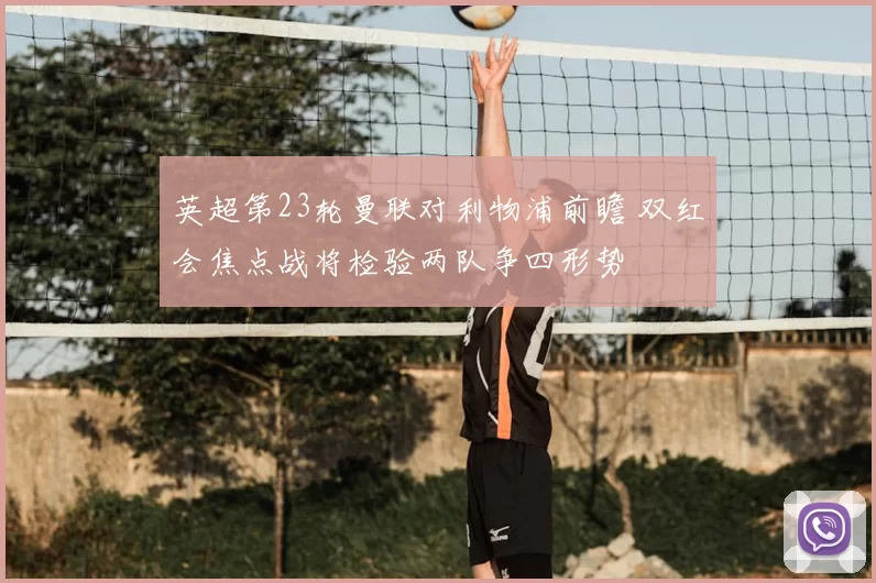 英超第23轮曼联对利物浦前瞻 双红会焦点战将检验两队争四形势