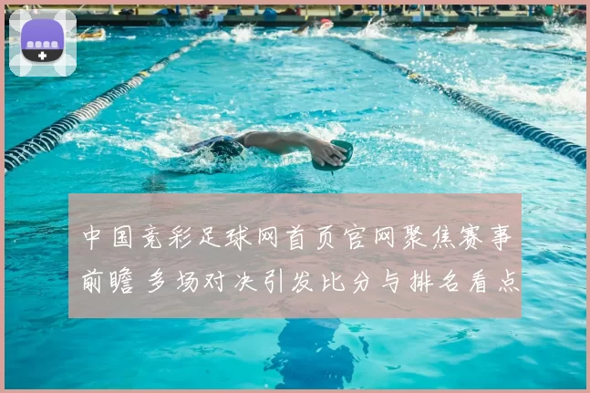中国竞彩足球网首页官网聚焦赛事前瞻 多场对决引发比分与排名看点